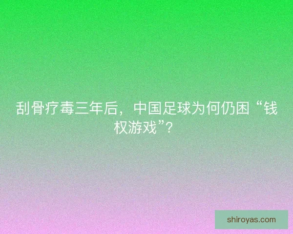 刮骨疗毒三年后，中国足球为何仍困 “钱权游戏”？