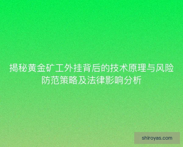 揭秘黄金矿工外挂背后的技术原理与风险防范策略及法律影响分析