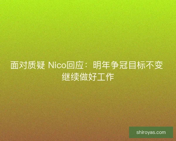 面对质疑 Nico回应：明年争冠目标不变 继续做好工作