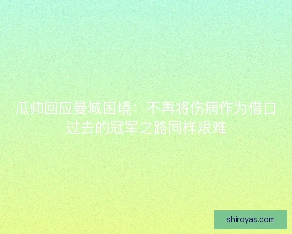 瓜帅回应曼城困境：不再将伤病作为借口过去的冠军之路同样艰难