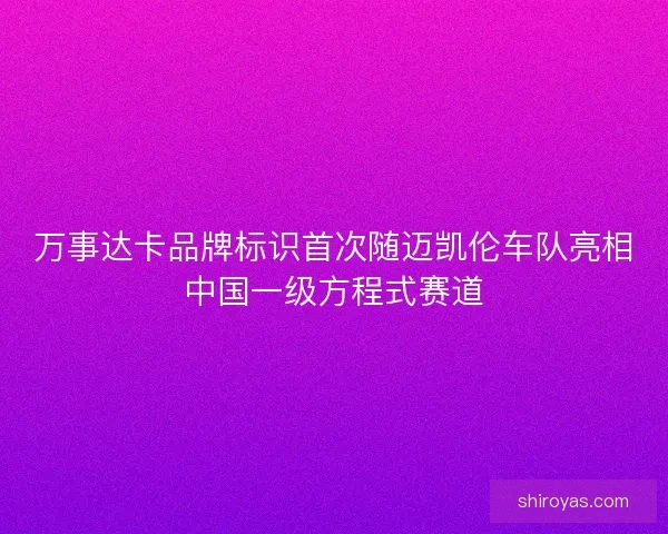 万事达卡品牌标识首次随迈凯伦车队亮相中国一级方程式赛道