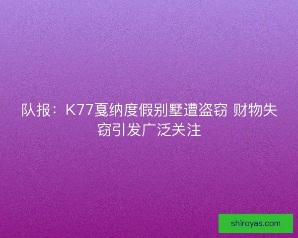 队报：K77戛纳度假别墅遭盗窃 财物失窃引发广泛关注