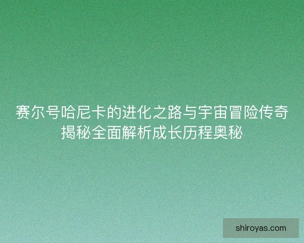 赛尔号哈尼卡的进化之路与宇宙冒险传奇揭秘全面解析成长历程奥秘 赛尔号哈尼卡的进化之路与宇宙冒险传奇揭秘全面解析成长历程奥秘