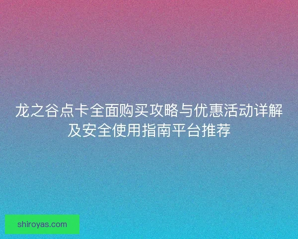 龙之谷点卡全面购买攻略与优惠活动详解及安全使用指南平台推荐