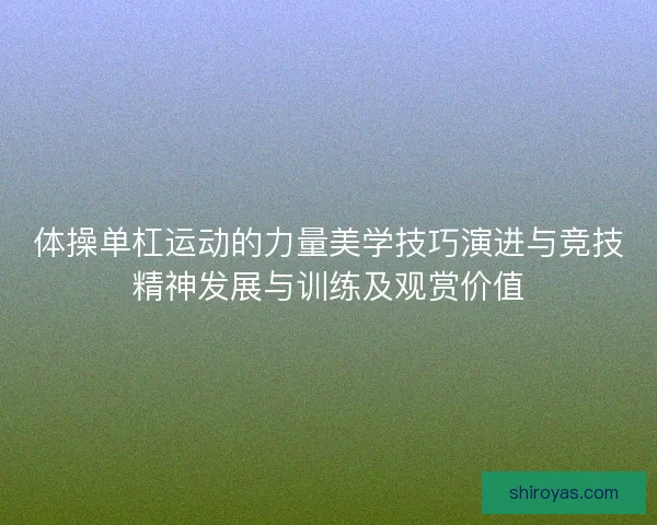 体操单杠运动的力量美学技巧演进与竞技精神发展与训练及观赏价值