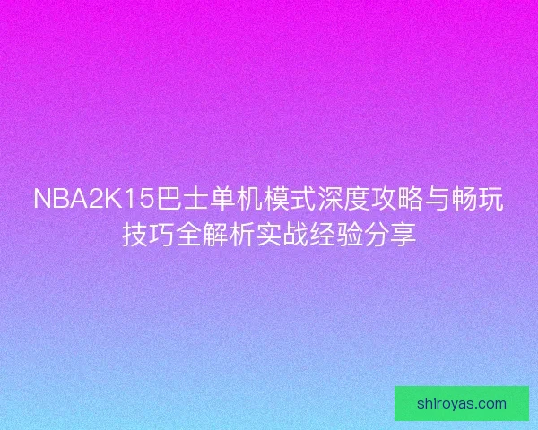 NBA2K15巴士单机模式深度攻略与畅玩技巧全解析实战经验分享 NBA2K15巴士单机模式深度攻略与畅玩技巧全解析实战经验分享
